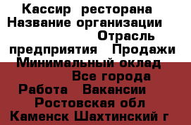 Кассир  ресторана › Название организации ­ Maximilian's › Отрасль предприятия ­ Продажи › Минимальный оклад ­ 15 000 - Все города Работа » Вакансии   . Ростовская обл.,Каменск-Шахтинский г.